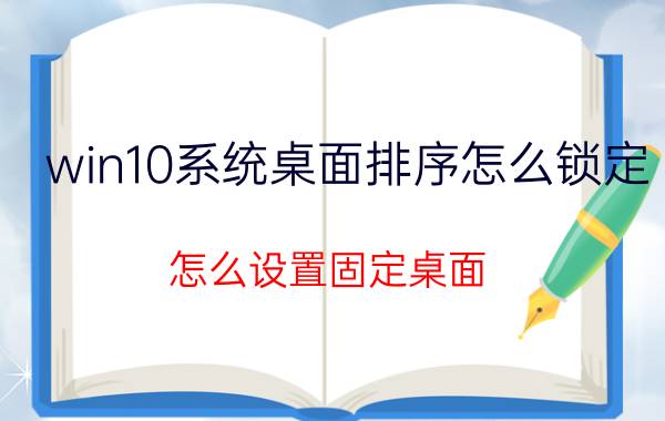 win10系统桌面排序怎么锁定 怎么设置固定桌面？